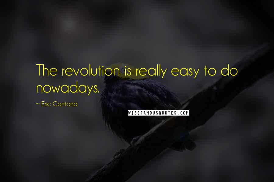 Eric Cantona Quotes: The revolution is really easy to do nowadays.