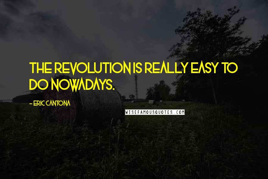 Eric Cantona Quotes: The revolution is really easy to do nowadays.