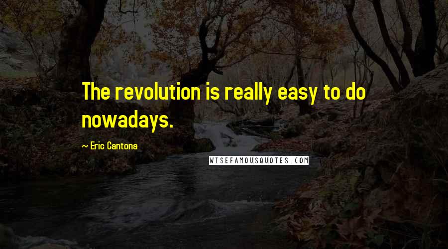 Eric Cantona Quotes: The revolution is really easy to do nowadays.