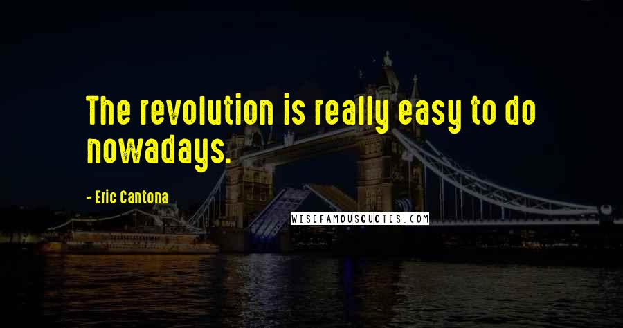 Eric Cantona Quotes: The revolution is really easy to do nowadays.