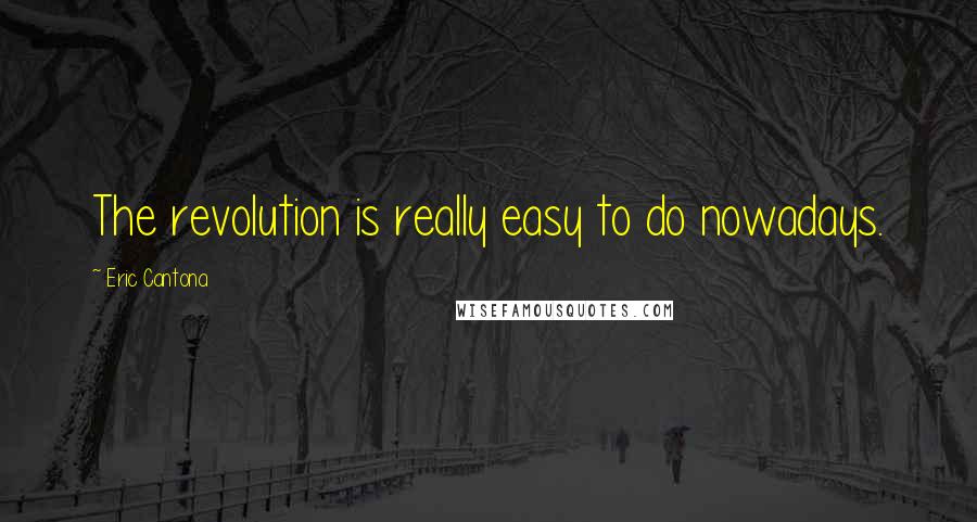 Eric Cantona Quotes: The revolution is really easy to do nowadays.