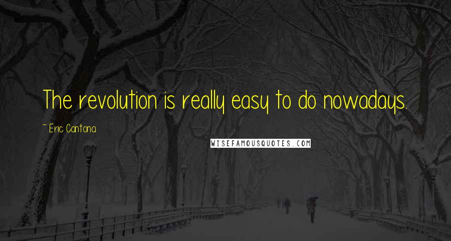 Eric Cantona Quotes: The revolution is really easy to do nowadays.