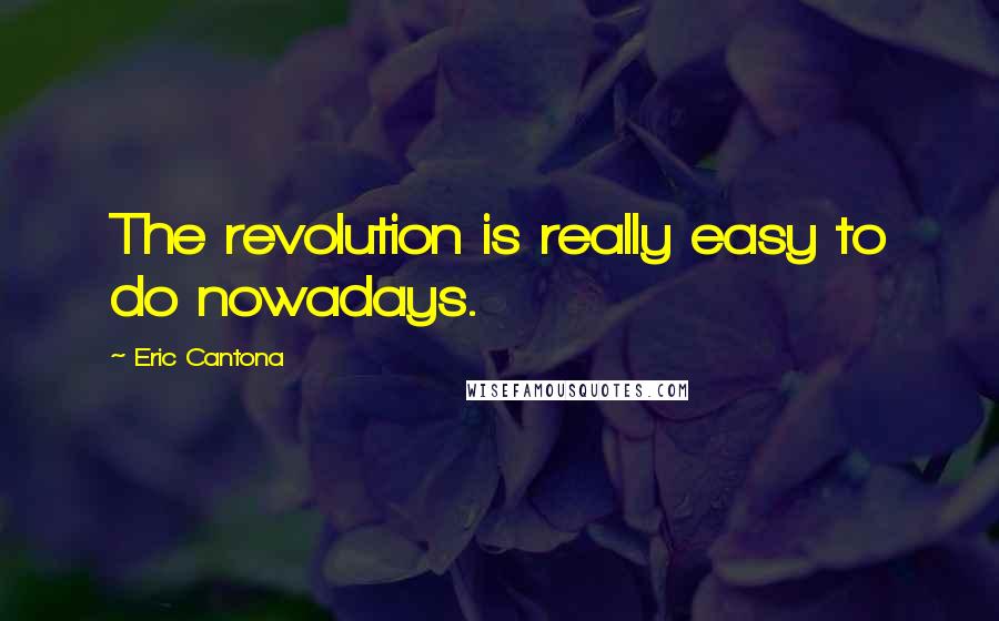 Eric Cantona Quotes: The revolution is really easy to do nowadays.
