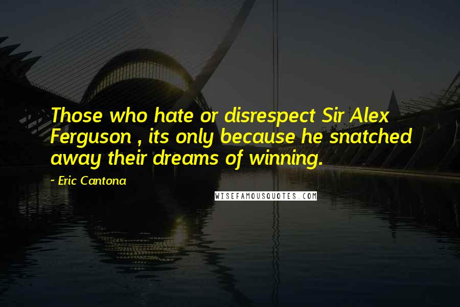 Eric Cantona Quotes: Those who hate or disrespect Sir Alex Ferguson , its only because he snatched away their dreams of winning.