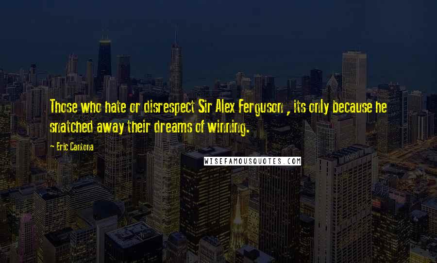 Eric Cantona Quotes: Those who hate or disrespect Sir Alex Ferguson , its only because he snatched away their dreams of winning.