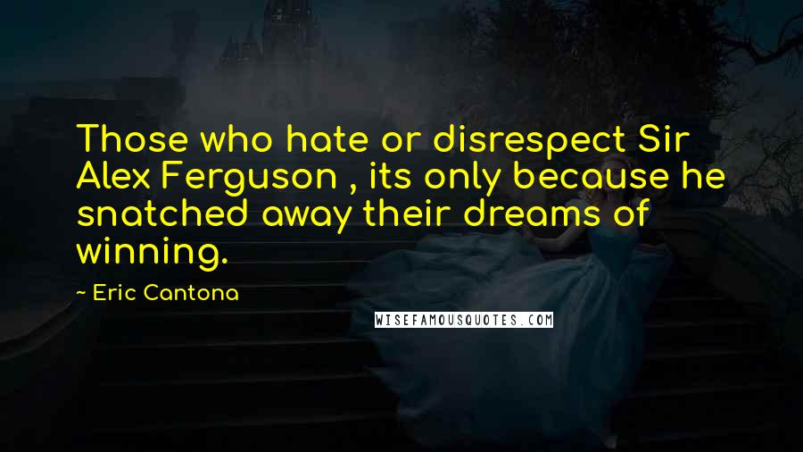 Eric Cantona Quotes: Those who hate or disrespect Sir Alex Ferguson , its only because he snatched away their dreams of winning.