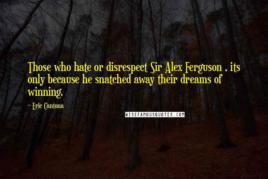 Eric Cantona Quotes: Those who hate or disrespect Sir Alex Ferguson , its only because he snatched away their dreams of winning.