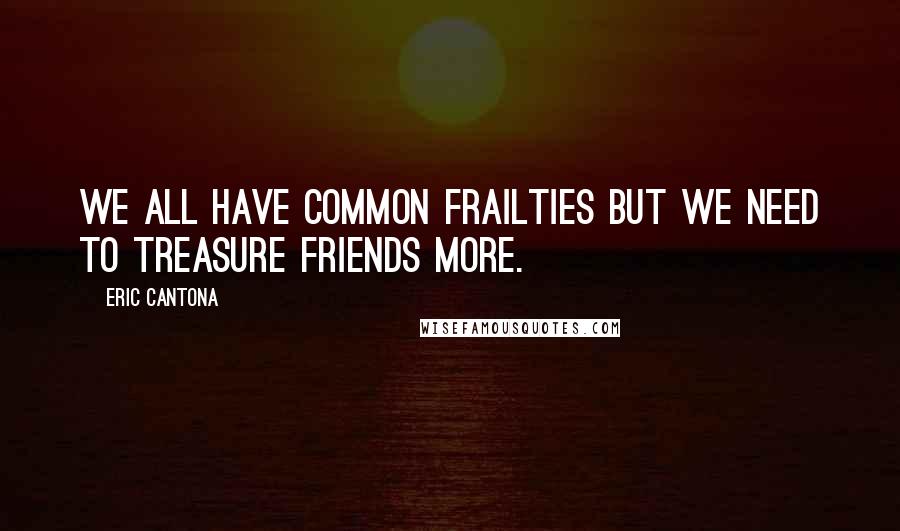 Eric Cantona Quotes: We all have common frailties but we need to treasure friends more.