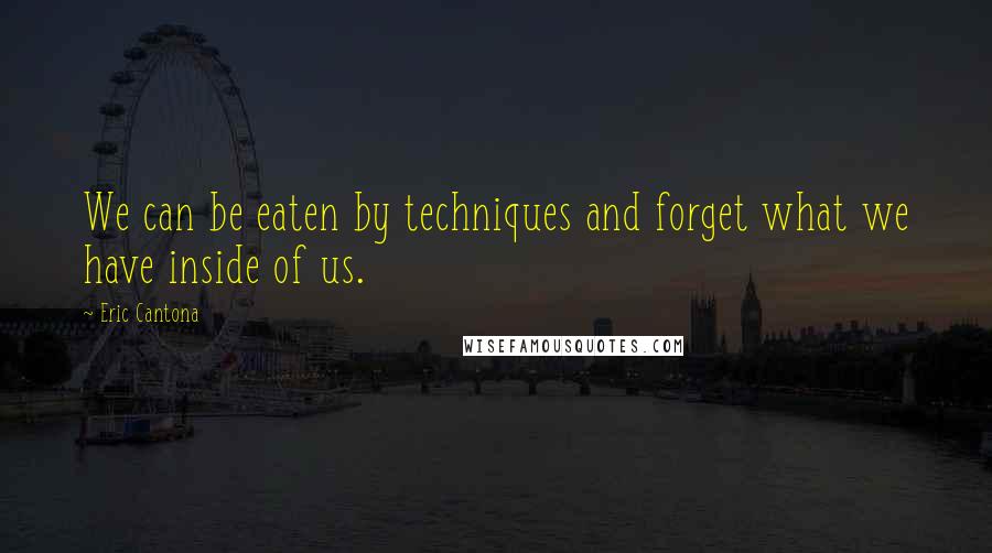Eric Cantona Quotes: We can be eaten by techniques and forget what we have inside of us.