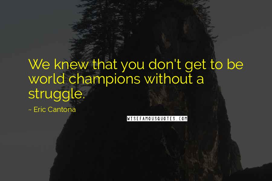 Eric Cantona Quotes: We knew that you don't get to be world champions without a struggle.