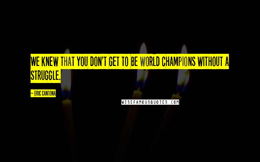 Eric Cantona Quotes: We knew that you don't get to be world champions without a struggle.