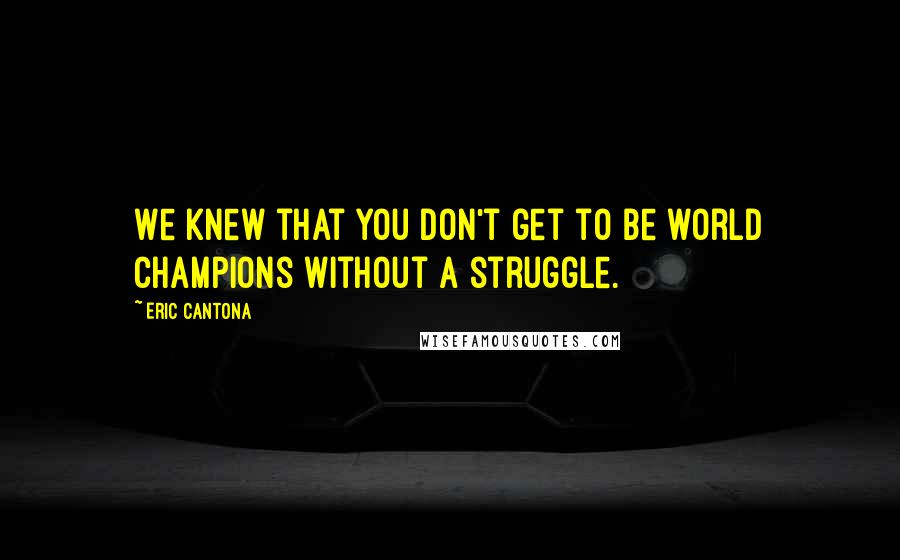 Eric Cantona Quotes: We knew that you don't get to be world champions without a struggle.