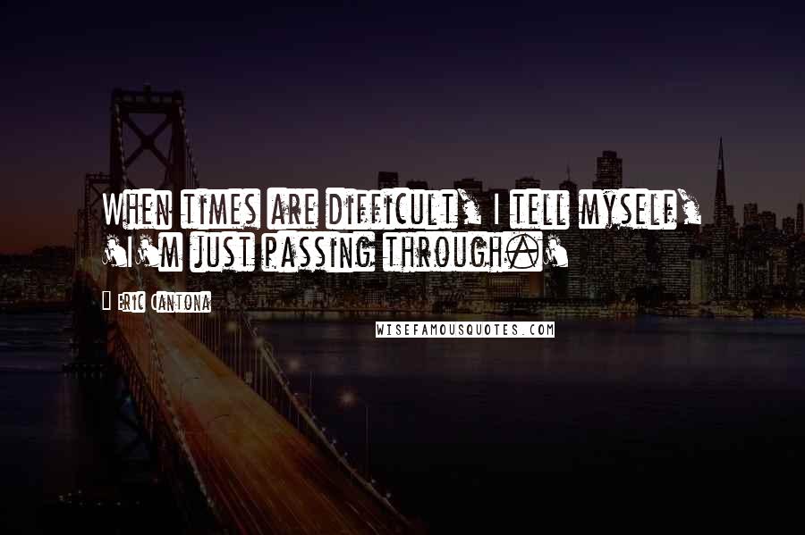 Eric Cantona Quotes: When times are difficult, I tell myself, 'I'm just passing through.'