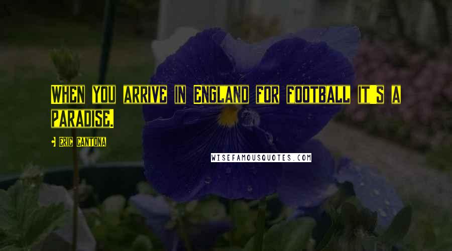 Eric Cantona Quotes: When you arrive in England for football it's a paradise.