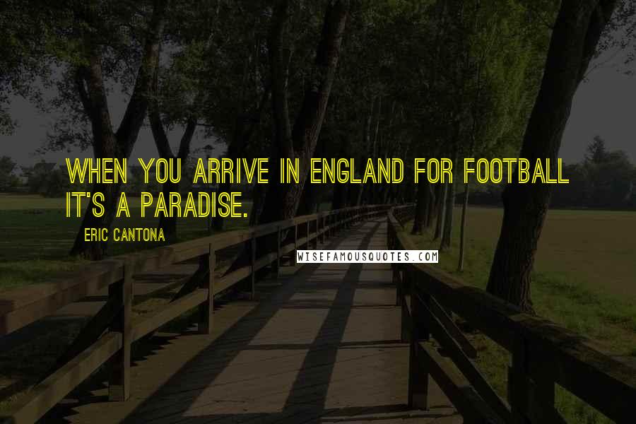 Eric Cantona Quotes: When you arrive in England for football it's a paradise.