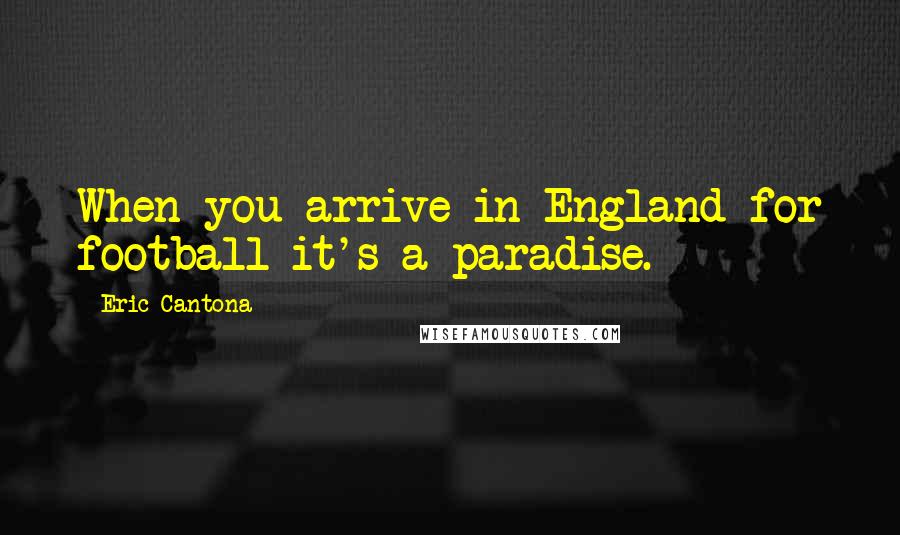 Eric Cantona Quotes: When you arrive in England for football it's a paradise.