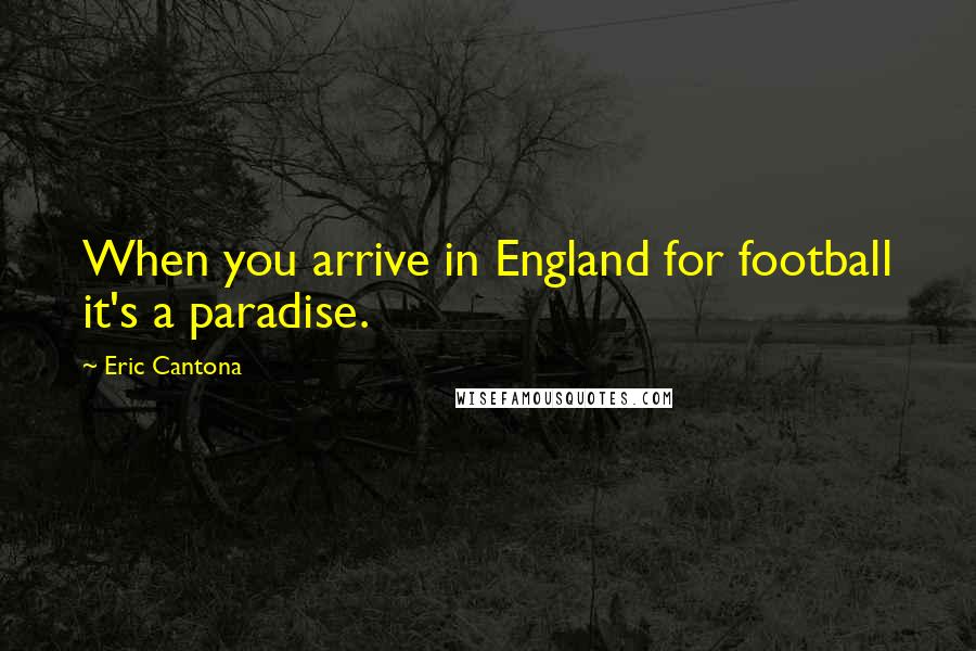 Eric Cantona Quotes: When you arrive in England for football it's a paradise.