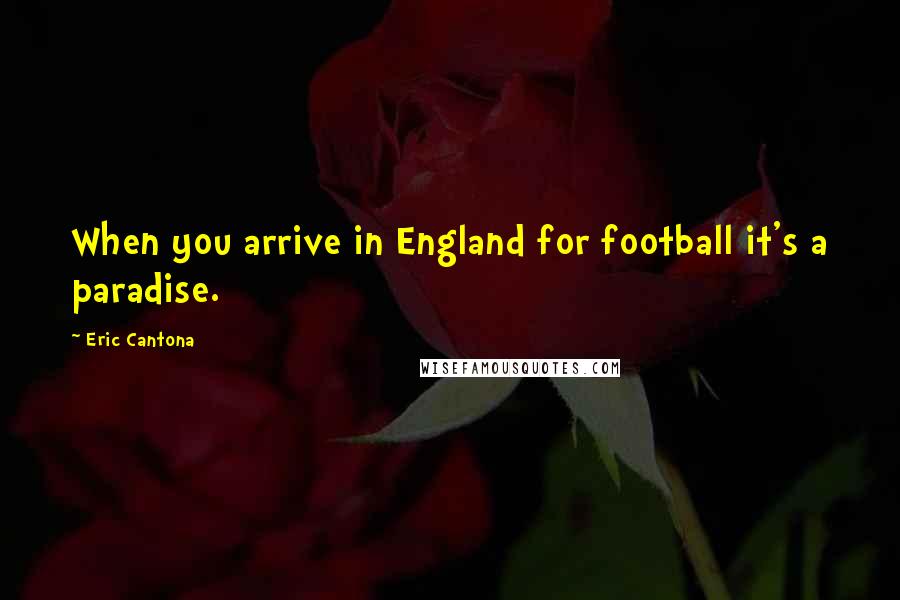 Eric Cantona Quotes: When you arrive in England for football it's a paradise.