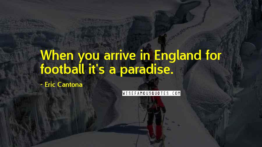 Eric Cantona Quotes: When you arrive in England for football it's a paradise.