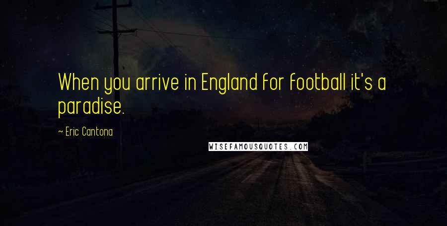 Eric Cantona Quotes: When you arrive in England for football it's a paradise.