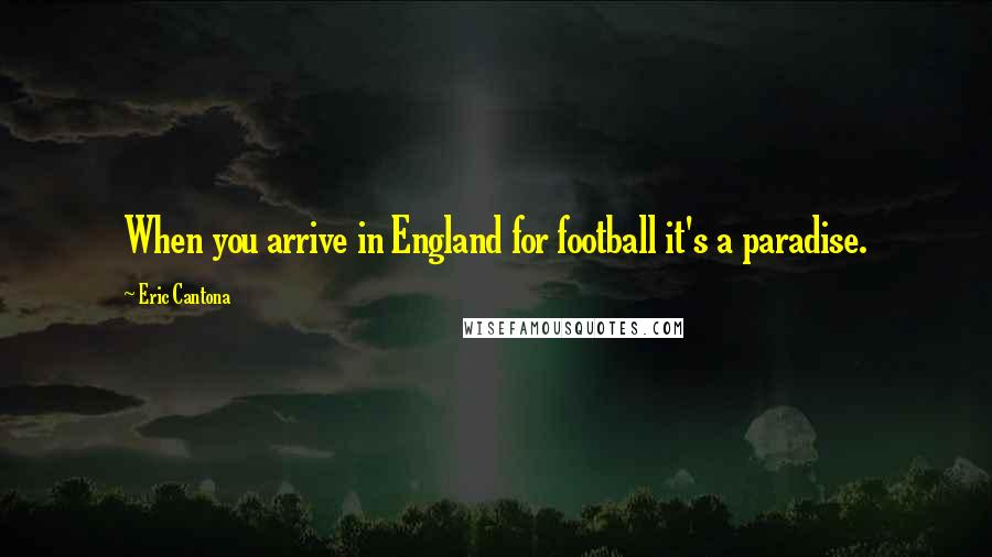 Eric Cantona Quotes: When you arrive in England for football it's a paradise.