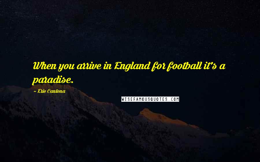 Eric Cantona Quotes: When you arrive in England for football it's a paradise.