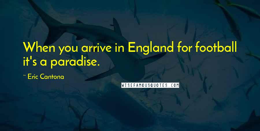 Eric Cantona Quotes: When you arrive in England for football it's a paradise.