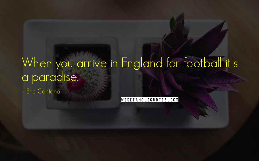 Eric Cantona Quotes: When you arrive in England for football it's a paradise.