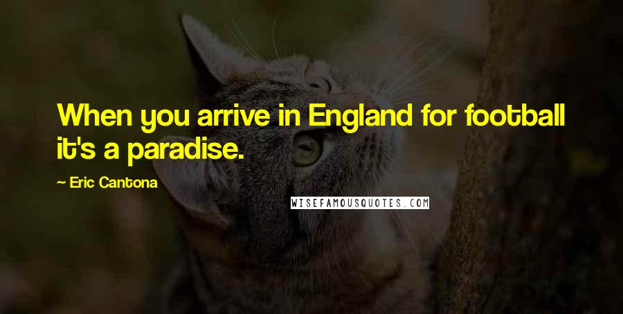 Eric Cantona Quotes: When you arrive in England for football it's a paradise.