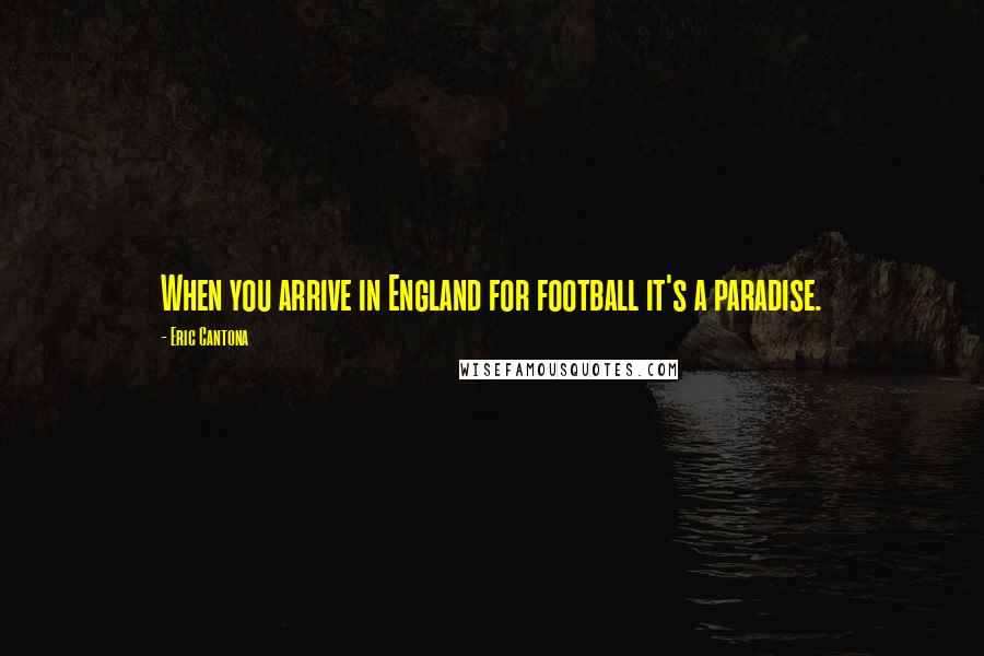 Eric Cantona Quotes: When you arrive in England for football it's a paradise.