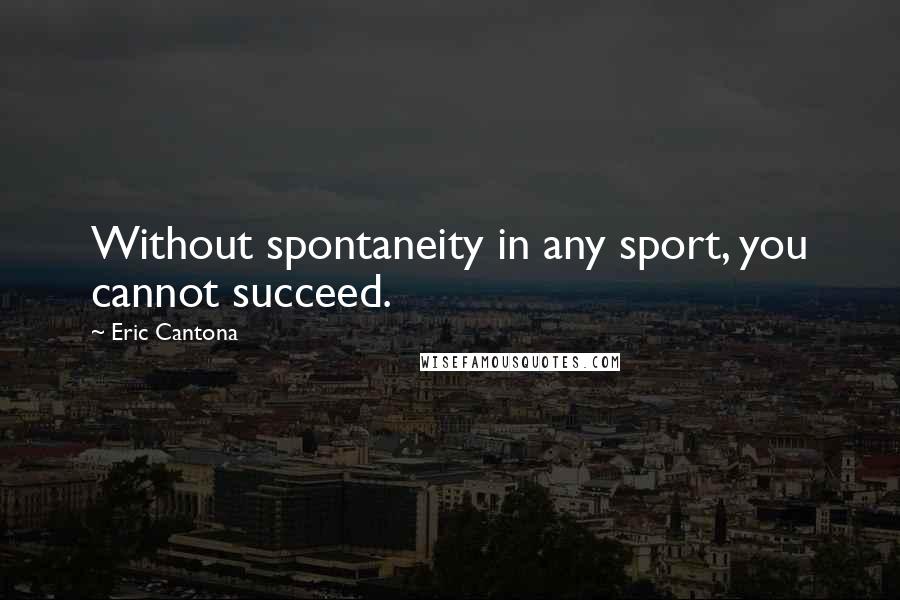 Eric Cantona Quotes: Without spontaneity in any sport, you cannot succeed.