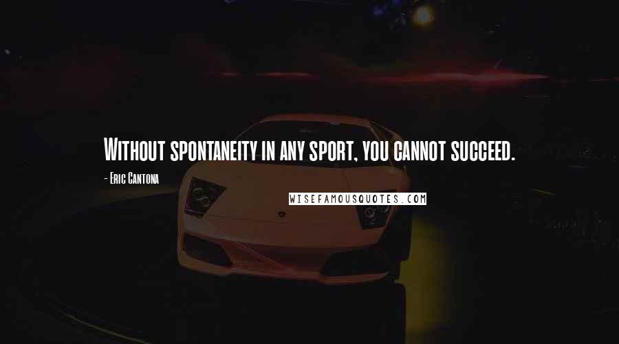 Eric Cantona Quotes: Without spontaneity in any sport, you cannot succeed.