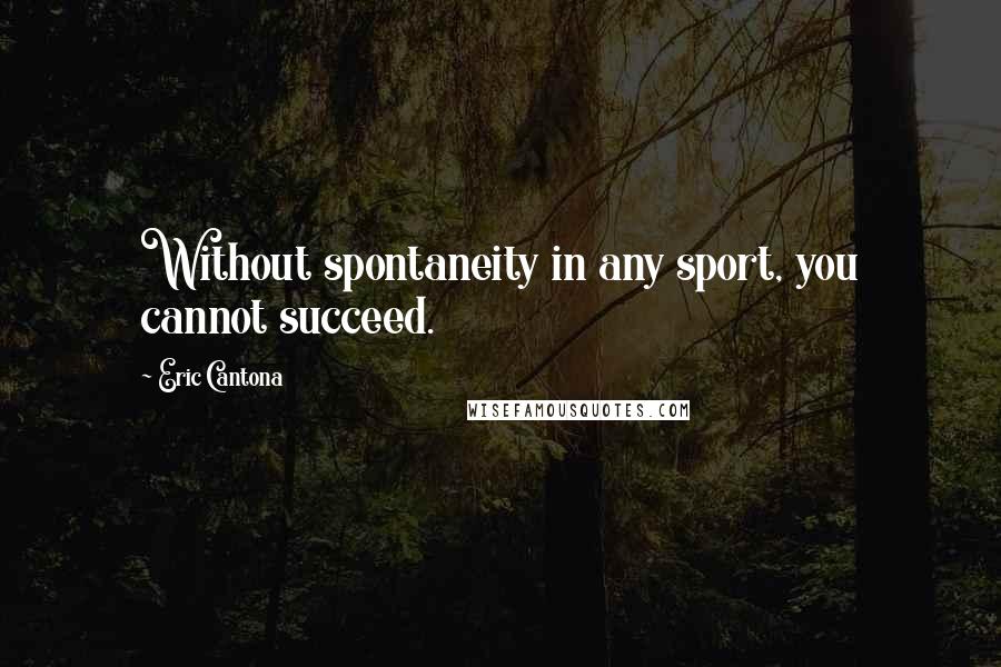 Eric Cantona Quotes: Without spontaneity in any sport, you cannot succeed.