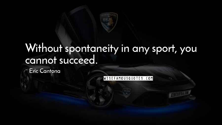 Eric Cantona Quotes: Without spontaneity in any sport, you cannot succeed.