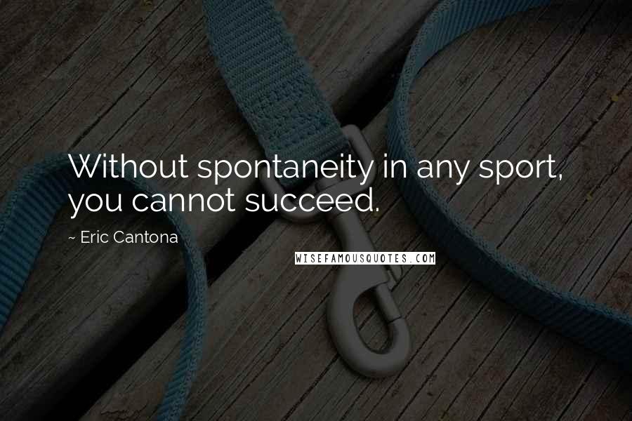 Eric Cantona Quotes: Without spontaneity in any sport, you cannot succeed.