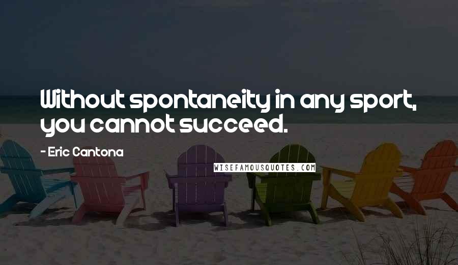 Eric Cantona Quotes: Without spontaneity in any sport, you cannot succeed.