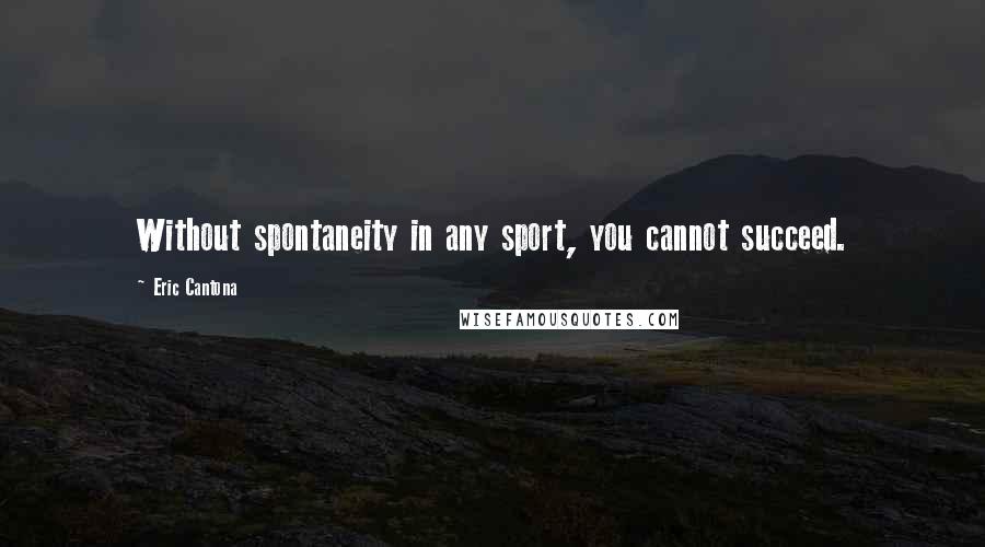 Eric Cantona Quotes: Without spontaneity in any sport, you cannot succeed.