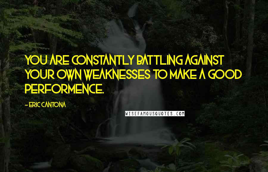 Eric Cantona Quotes: You are constantly battling against your own weaknesses to make a good performence.