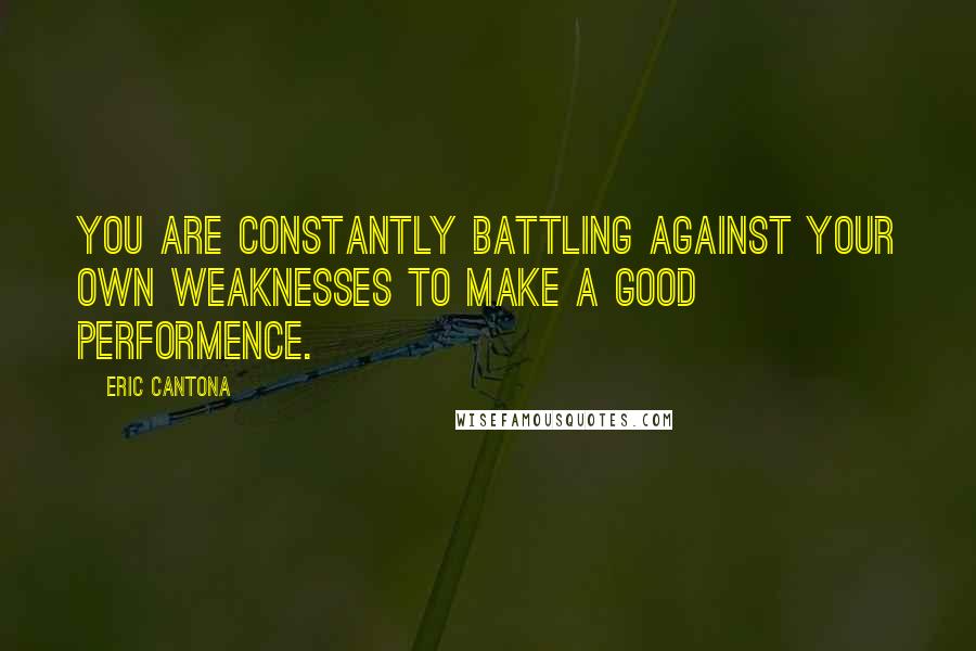 Eric Cantona Quotes: You are constantly battling against your own weaknesses to make a good performence.