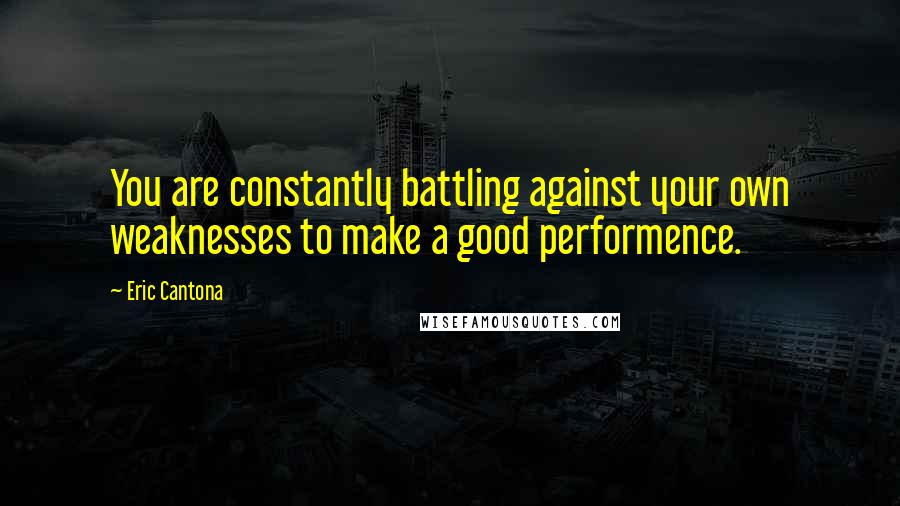 Eric Cantona Quotes: You are constantly battling against your own weaknesses to make a good performence.