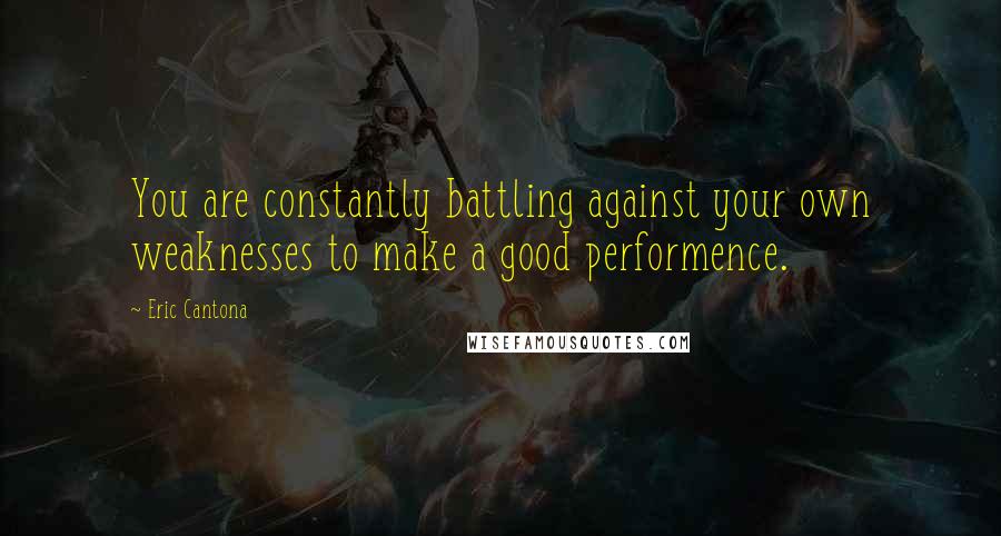 Eric Cantona Quotes: You are constantly battling against your own weaknesses to make a good performence.
