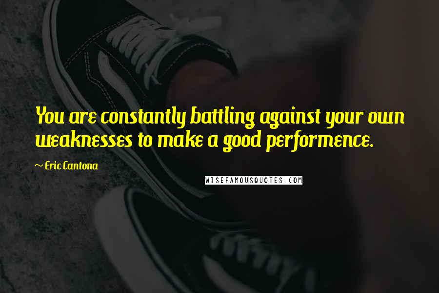 Eric Cantona Quotes: You are constantly battling against your own weaknesses to make a good performence.