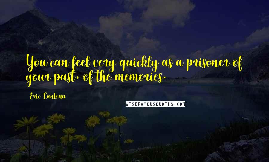Eric Cantona Quotes: You can feel very quickly as a prisoner of your past, of the memories.
