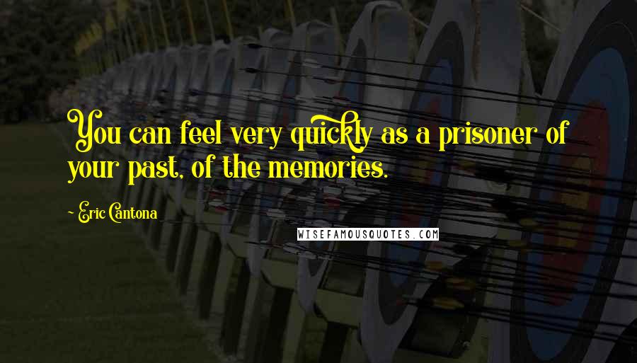 Eric Cantona Quotes: You can feel very quickly as a prisoner of your past, of the memories.