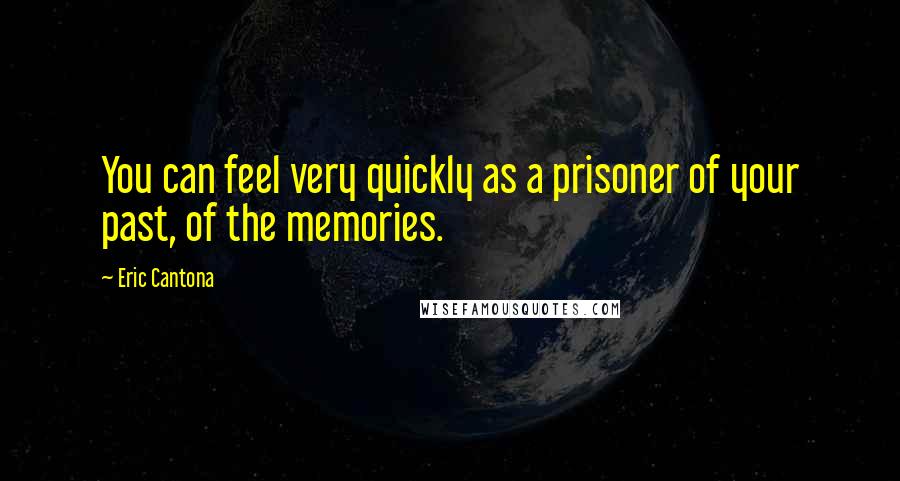 Eric Cantona Quotes: You can feel very quickly as a prisoner of your past, of the memories.
