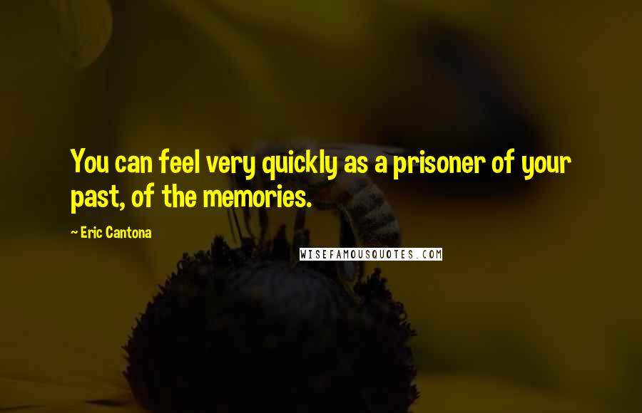Eric Cantona Quotes: You can feel very quickly as a prisoner of your past, of the memories.
