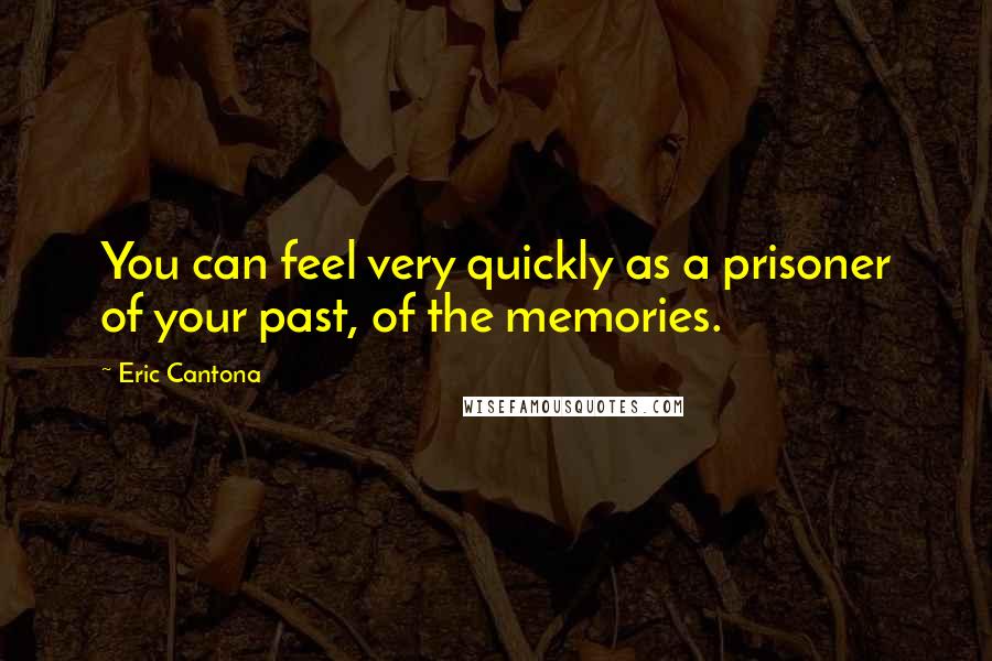 Eric Cantona Quotes: You can feel very quickly as a prisoner of your past, of the memories.