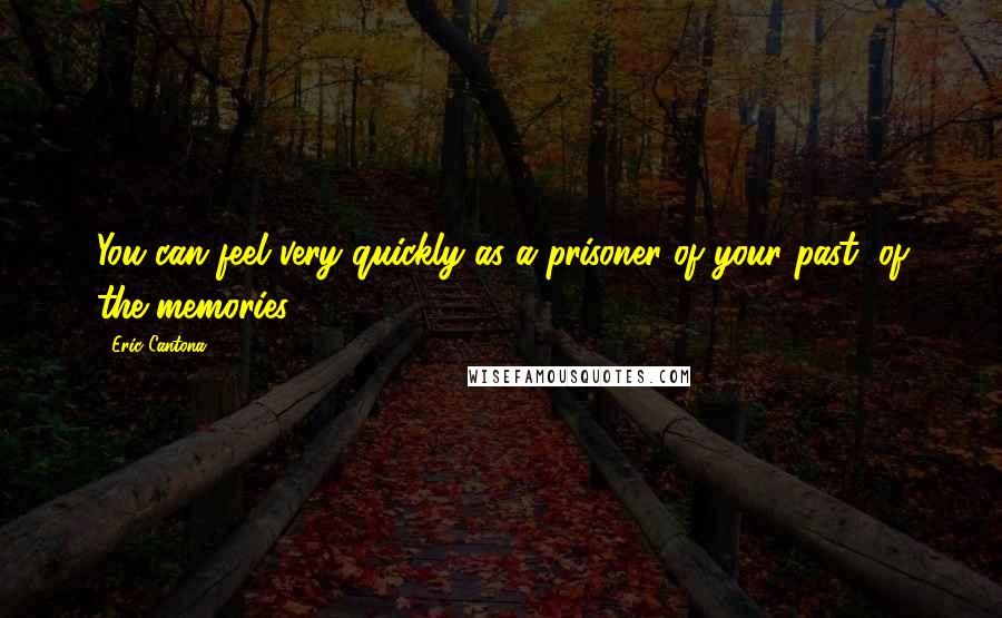 Eric Cantona Quotes: You can feel very quickly as a prisoner of your past, of the memories.