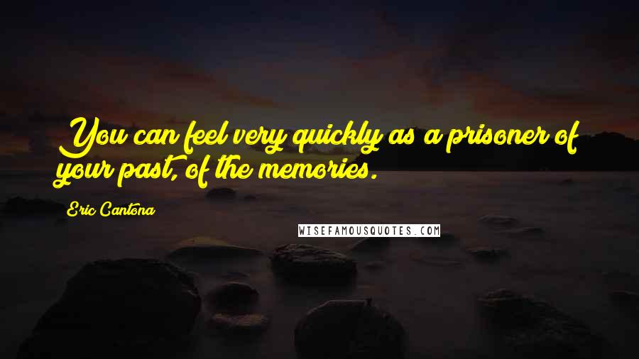 Eric Cantona Quotes: You can feel very quickly as a prisoner of your past, of the memories.
