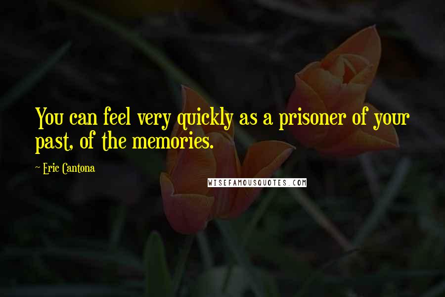 Eric Cantona Quotes: You can feel very quickly as a prisoner of your past, of the memories.